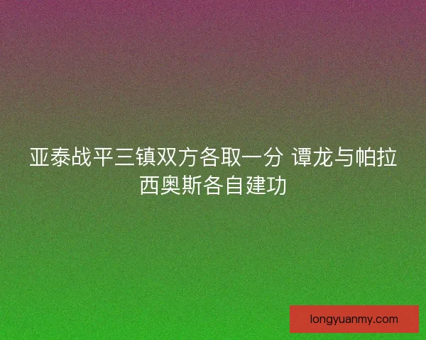 亚泰战平三镇双方各取一分 谭龙与帕拉西奥斯各自建功