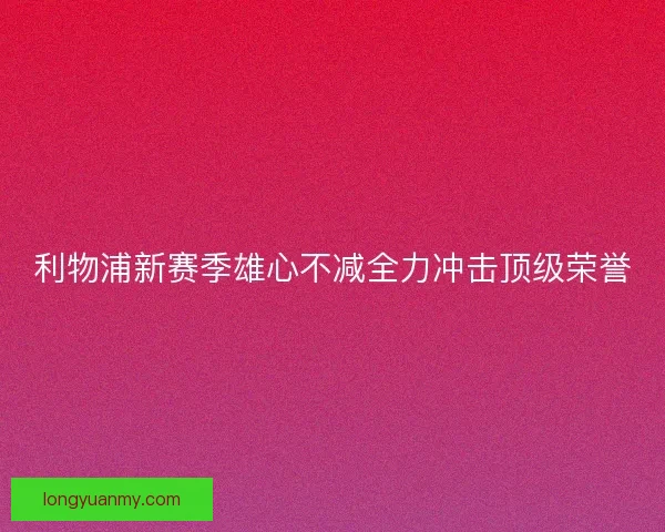 利物浦新赛季雄心不减全力冲击顶级荣誉